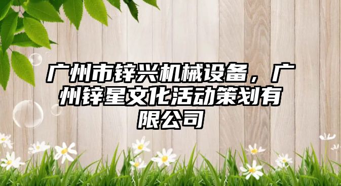 廣州市鋅興機(jī)械設(shè)備，廣州鋅星文化活動(dòng)策劃有限公司