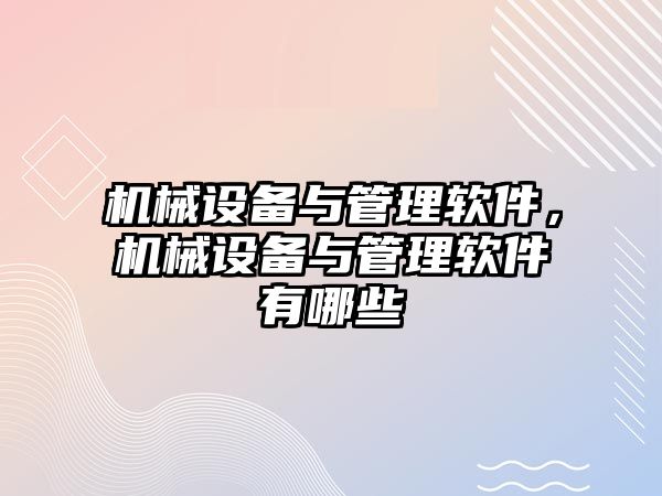 機(jī)械設(shè)備與管理軟件，機(jī)械設(shè)備與管理軟件有哪些