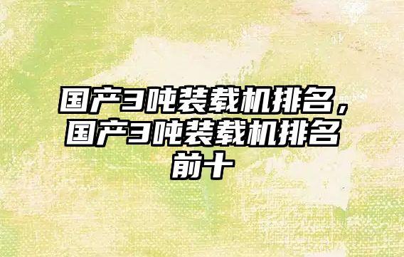 國(guó)產(chǎn)3噸裝載機(jī)排名，國(guó)產(chǎn)3噸裝載機(jī)排名前十