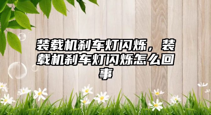 裝載機(jī)剎車燈閃爍，裝載機(jī)剎車燈閃爍怎么回事