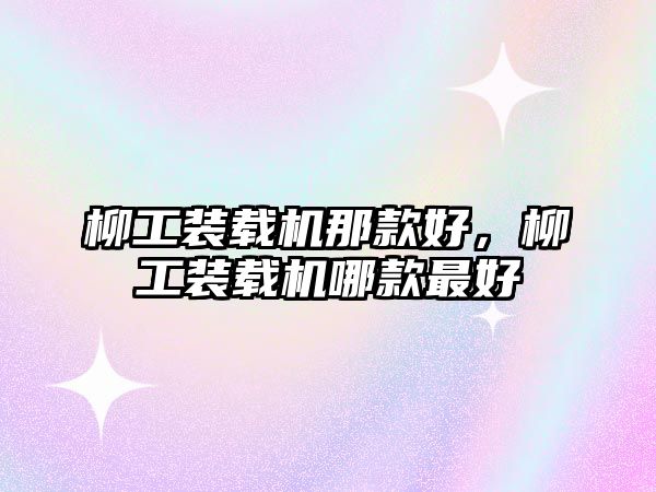 柳工裝載機(jī)那款好，柳工裝載機(jī)哪款最好