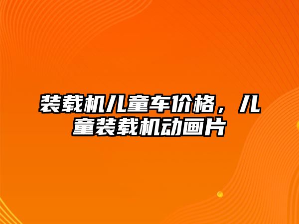 裝載機(jī)兒童車(chē)價(jià)格，兒童裝載機(jī)動(dòng)畫(huà)片