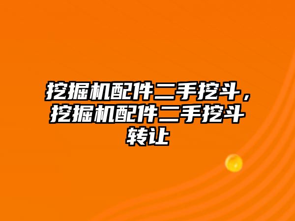 挖掘機(jī)配件二手挖斗，挖掘機(jī)配件二手挖斗轉(zhuǎn)讓