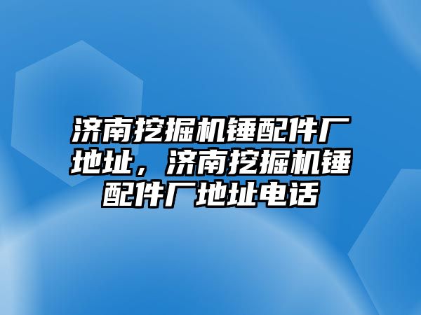 濟南挖掘機錘配件廠地址，濟南挖掘機錘配件廠地址電話