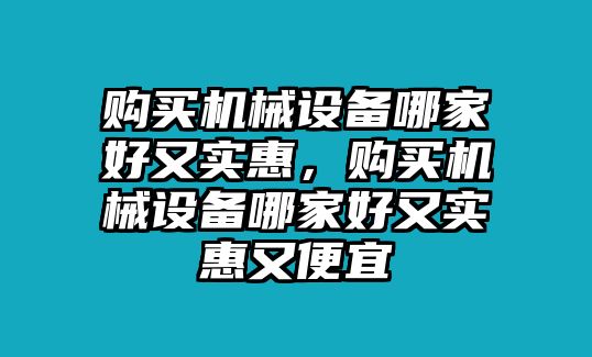 購(gòu)買機(jī)械設(shè)備哪家好又實(shí)惠，購(gòu)買機(jī)械設(shè)備哪家好又實(shí)惠又便宜