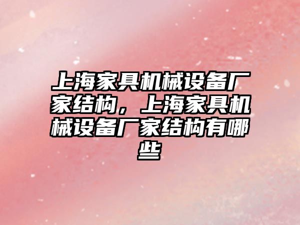上海家具機(jī)械設(shè)備廠家結(jié)構(gòu)，上海家具機(jī)械設(shè)備廠家結(jié)構(gòu)有哪些