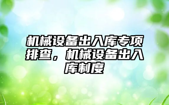 機械設(shè)備出入庫專項排查，機械設(shè)備出入庫制度