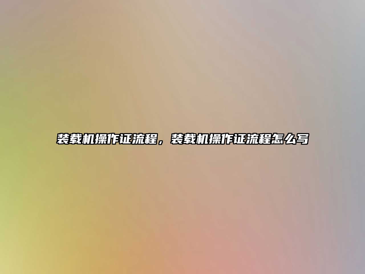 裝載機(jī)操作證流程，裝載機(jī)操作證流程怎么寫