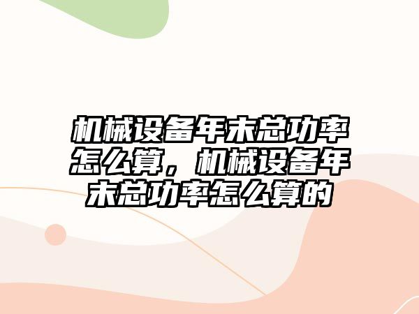 機(jī)械設(shè)備年末總功率怎么算，機(jī)械設(shè)備年末總功率怎么算的
