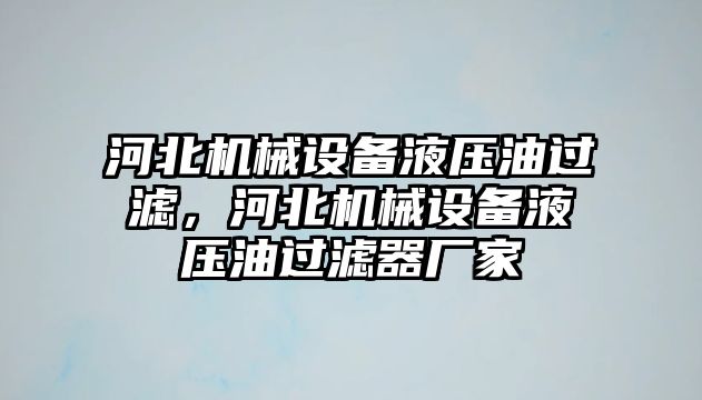 河北機(jī)械設(shè)備液壓油過濾，河北機(jī)械設(shè)備液壓油過濾器廠家