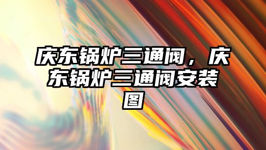慶東鍋爐三通閥，慶東鍋爐三通閥安裝圖