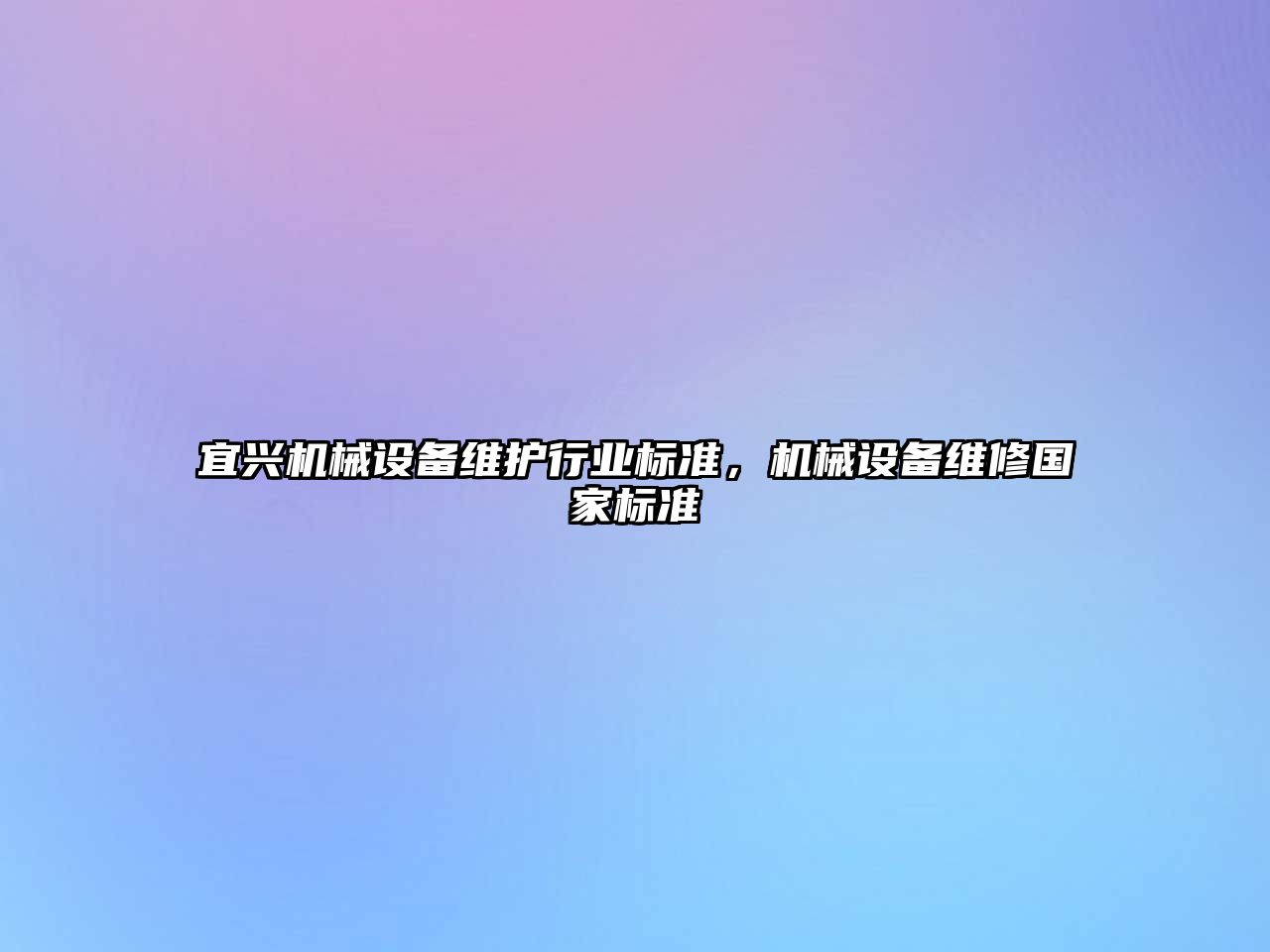 宜興機械設備維護行業(yè)標準，機械設備維修國家標準
