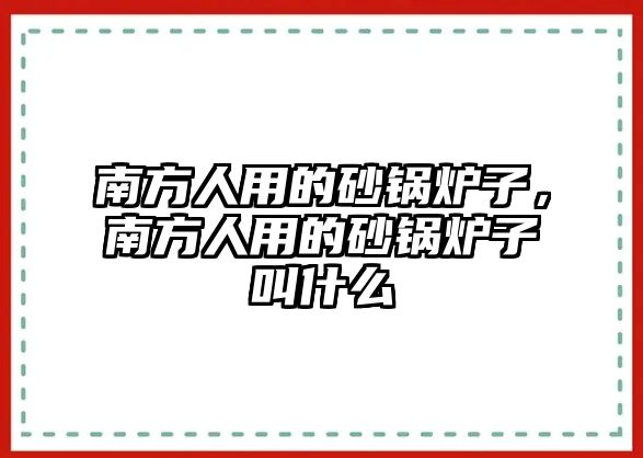 南方人用的砂鍋爐子，南方人用的砂鍋爐子叫什么