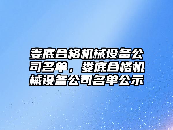 婁底合格機(jī)械設(shè)備公司名單，婁底合格機(jī)械設(shè)備公司名單公示