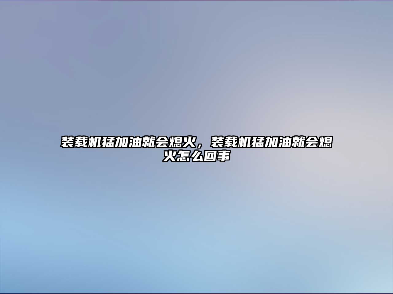 裝載機猛加油就會熄火，裝載機猛加油就會熄火怎么回事