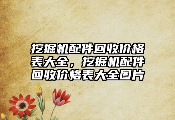 挖掘機(jī)配件回收價(jià)格表大全，挖掘機(jī)配件回收價(jià)格表大全圖片