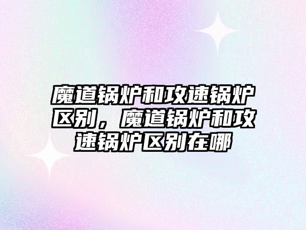 魔道鍋爐和攻速鍋爐區(qū)別，魔道鍋爐和攻速鍋爐區(qū)別在哪