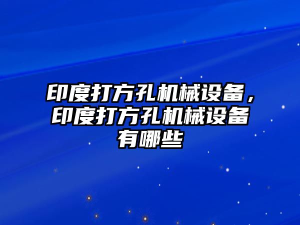 印度打方孔機(jī)械設(shè)備，印度打方孔機(jī)械設(shè)備有哪些