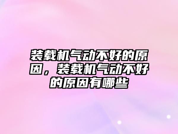 裝載機(jī)氣動不好的原因，裝載機(jī)氣動不好的原因有哪些