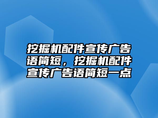 挖掘機(jī)配件宣傳廣告語(yǔ)簡(jiǎn)短，挖掘機(jī)配件宣傳廣告語(yǔ)簡(jiǎn)短一點(diǎn)