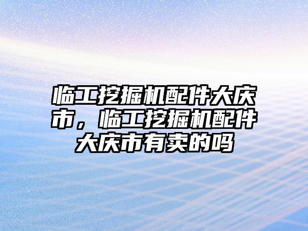 臨工挖掘機(jī)配件大慶市，臨工挖掘機(jī)配件大慶市有賣的嗎