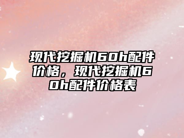 現(xiàn)代挖掘機(jī)60h配件價格，現(xiàn)代挖掘機(jī)60h配件價格表