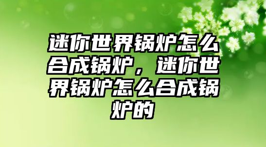 迷你世界鍋爐怎么合成鍋爐，迷你世界鍋爐怎么合成鍋爐的