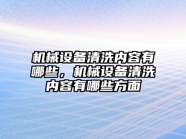 機(jī)械設(shè)備清洗內(nèi)容有哪些，機(jī)械設(shè)備清洗內(nèi)容有哪些方面