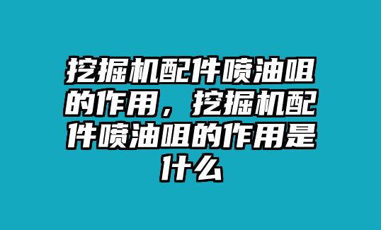 挖掘機(jī)配件噴油咀的作用，挖掘機(jī)配件噴油咀的作用是什么