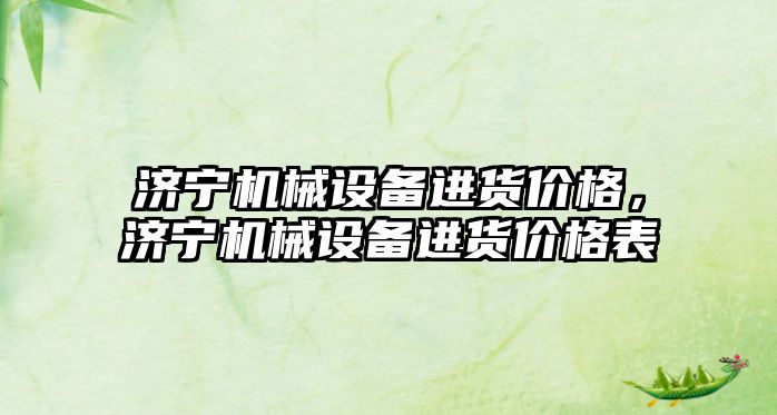 濟(jì)寧機(jī)械設(shè)備進(jìn)貨價格，濟(jì)寧機(jī)械設(shè)備進(jìn)貨價格表