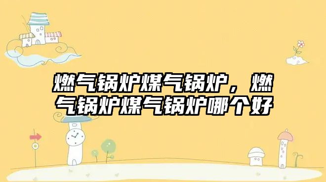 燃?xì)忮仩t煤氣鍋爐，燃?xì)忮仩t煤氣鍋爐哪個(gè)好