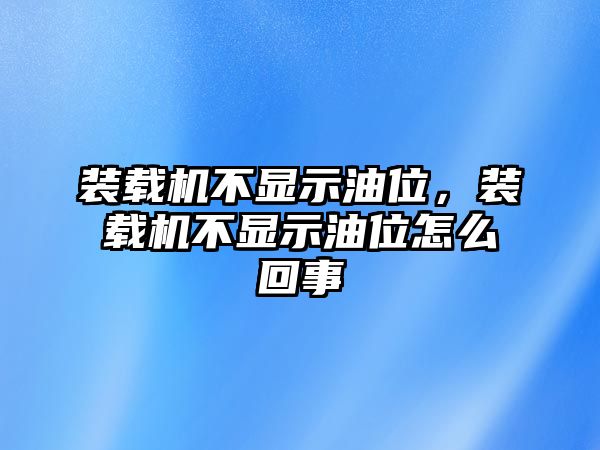 裝載機(jī)不顯示油位，裝載機(jī)不顯示油位怎么回事