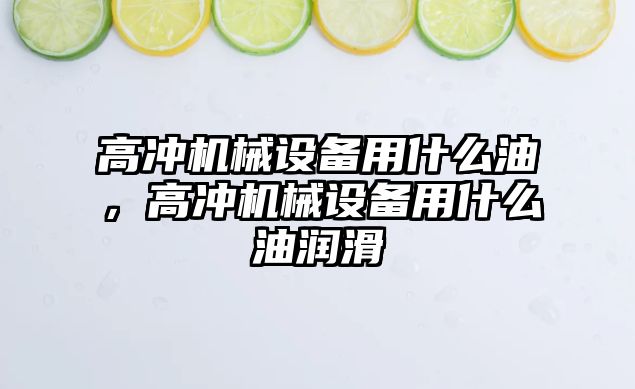 高沖機械設備用什么油，高沖機械設備用什么油潤滑