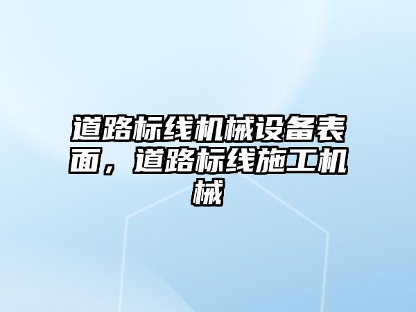 道路標(biāo)線機(jī)械設(shè)備表面，道路標(biāo)線施工機(jī)械