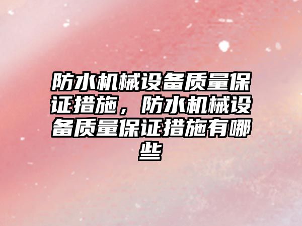 防水機(jī)械設(shè)備質(zhì)量保證措施，防水機(jī)械設(shè)備質(zhì)量保證措施有哪些