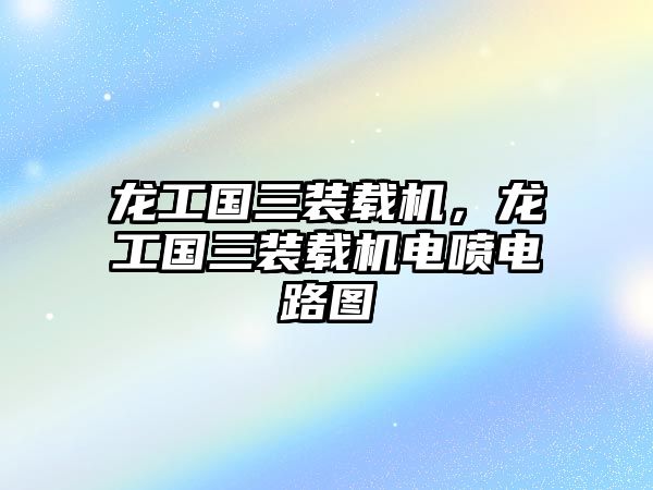 龍工國(guó)三裝載機(jī)，龍工國(guó)三裝載機(jī)電噴電路圖
