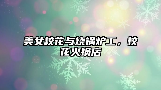 美女?；ㄅc燒鍋爐工，校花火鍋店