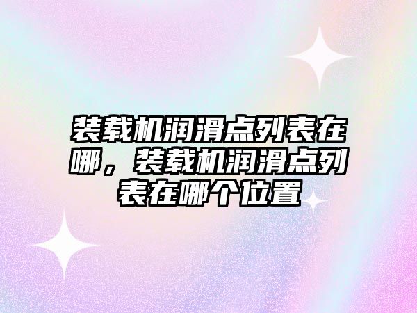 裝載機潤滑點列表在哪，裝載機潤滑點列表在哪個位置