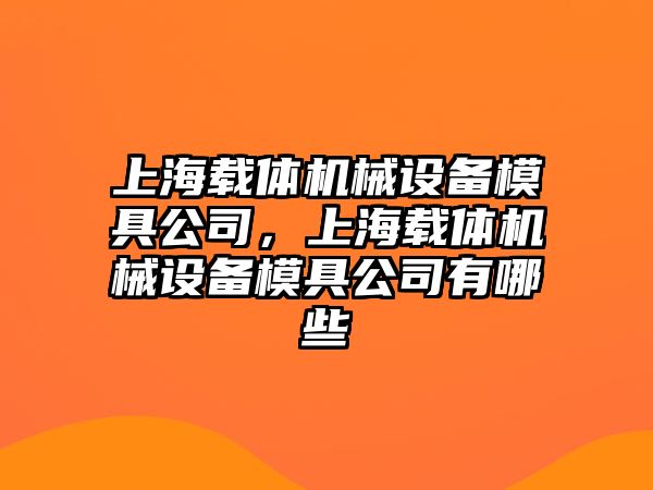 上海載體機械設備模具公司，上海載體機械設備模具公司有哪些