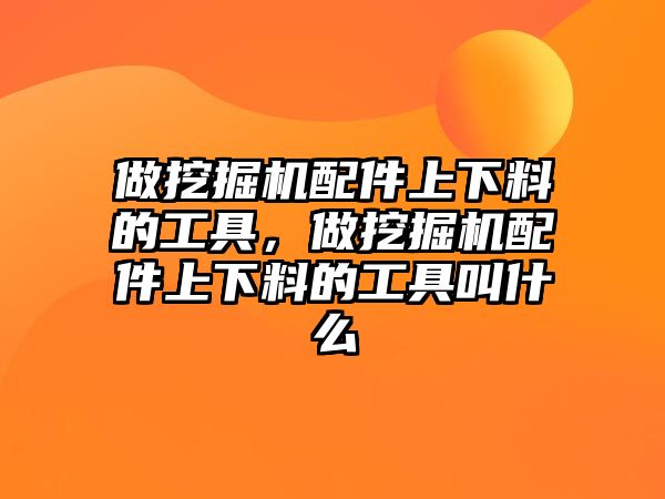 做挖掘機(jī)配件上下料的工具，做挖掘機(jī)配件上下料的工具叫什么
