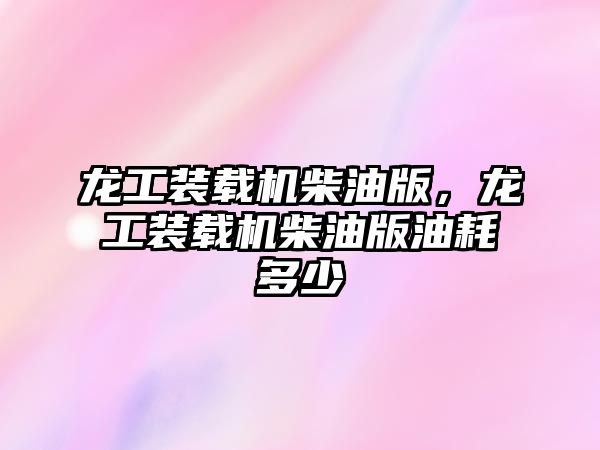 龍工裝載機柴油版，龍工裝載機柴油版油耗多少