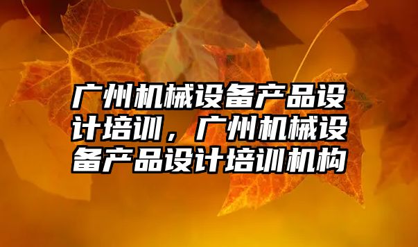 廣州機(jī)械設(shè)備產(chǎn)品設(shè)計(jì)培訓(xùn)，廣州機(jī)械設(shè)備產(chǎn)品設(shè)計(jì)培訓(xùn)機(jī)構(gòu)