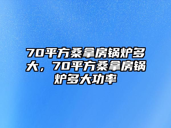 70平方桑拿房鍋爐多大，70平方桑拿房鍋爐多大功率