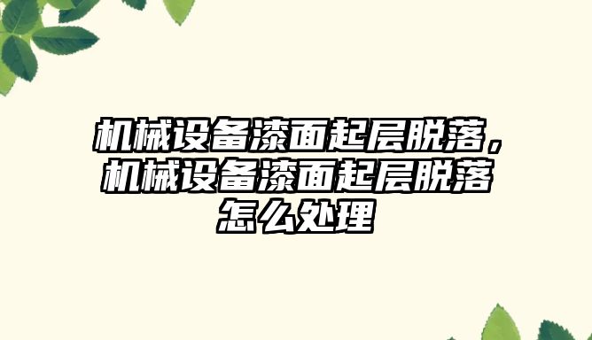 機械設備漆面起層脫落，機械設備漆面起層脫落怎么處理