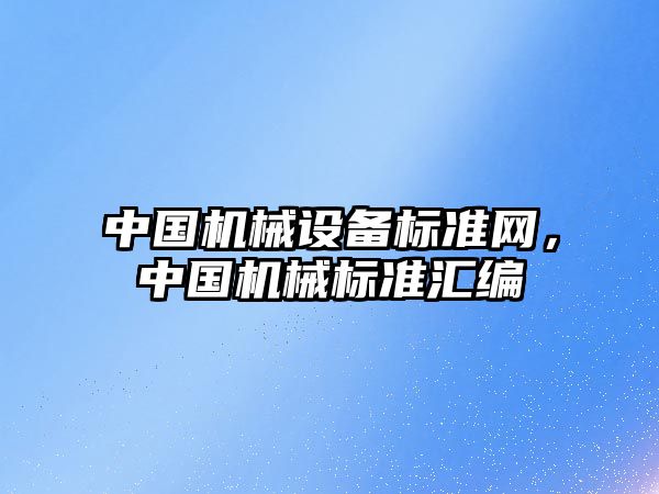 中國機械設(shè)備標準網(wǎng)，中國機械標準匯編