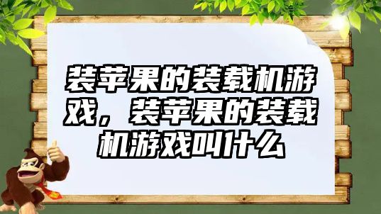 裝蘋果的裝載機游戲，裝蘋果的裝載機游戲叫什么