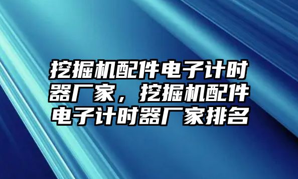 挖掘機(jī)配件電子計(jì)時(shí)器廠家，挖掘機(jī)配件電子計(jì)時(shí)器廠家排名
