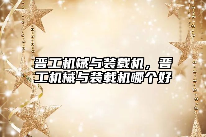 晉工機(jī)械與裝載機(jī)，晉工機(jī)械與裝載機(jī)哪個好