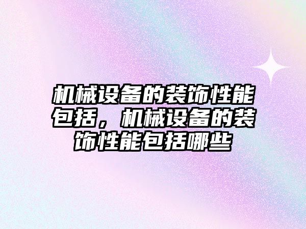 機械設(shè)備的裝飾性能包括，機械設(shè)備的裝飾性能包括哪些