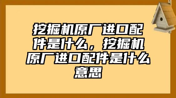 挖掘機(jī)原廠進(jìn)口配件是什么，挖掘機(jī)原廠進(jìn)口配件是什么意思